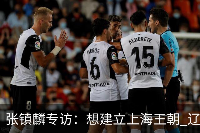 张镇麟专访：想建立上海王朝 辽沪球迷都一样都是拼了命想保护我